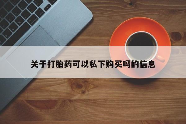私人打胎药微信关于打胎药可以私下购买吗的信息