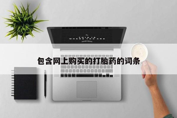 私人打胎药微信包含网上购买的打胎药的词条