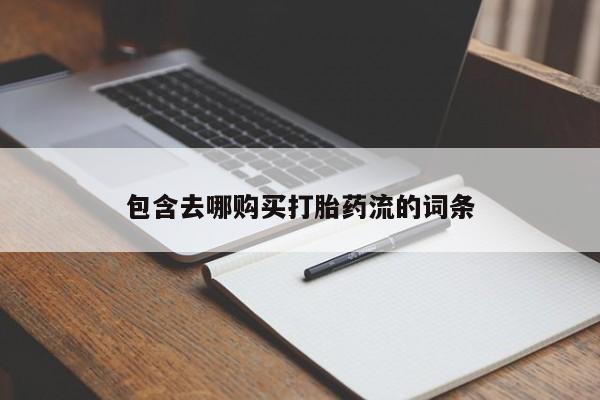 私人打胎药微信包含去哪购买打胎药流的词条