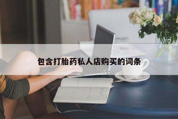 私人打胎药微信包含打胎药私人店购买的词条