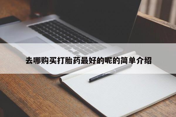 私人打胎药微信去哪购买打胎药最好的呢的简单介绍