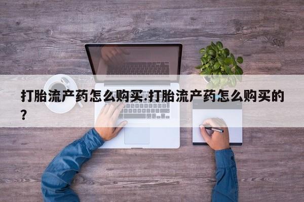 私人打胎药微信打胎流产药怎么购买.打胎流产药怎么购买的？