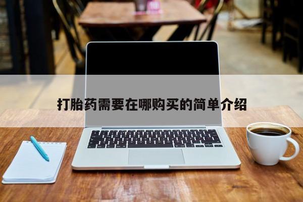 私人打胎药微信打胎药需要在哪购买的简单介绍
