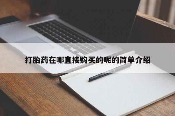 私人打胎药微信打胎药在哪直接购买的呢的简单介绍
